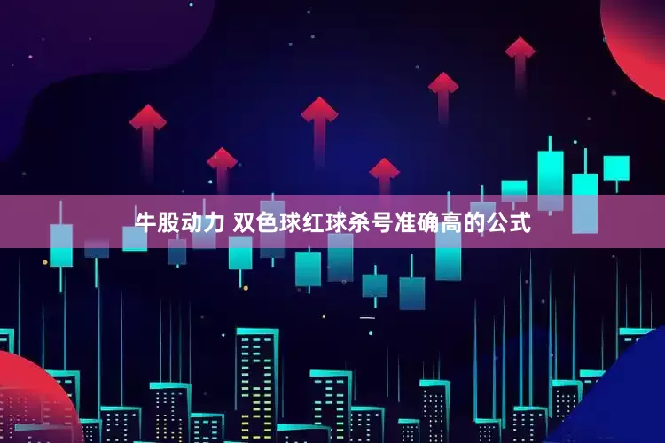 牛股动力 双色球红球杀号准确高的公式