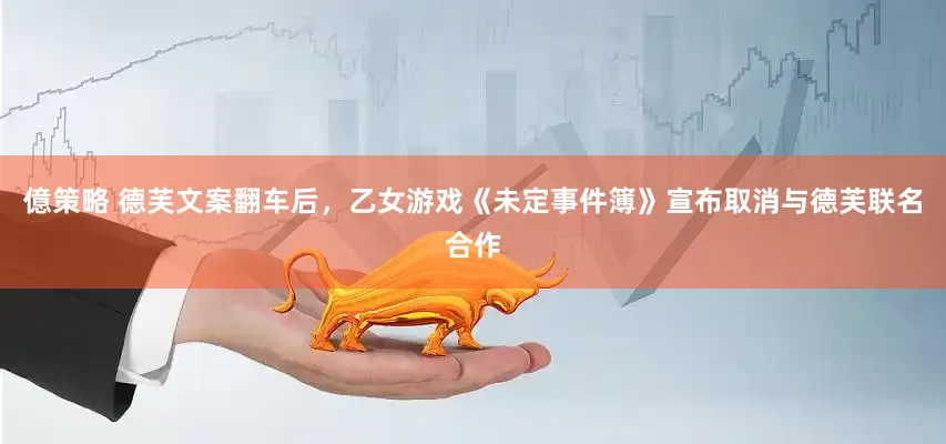 億策略 德芙文案翻车后，乙女游戏《未定事件簿》宣布取消与德芙联名合作